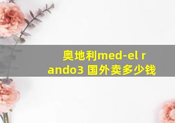 奥地利med-el rando3 国外卖多少钱